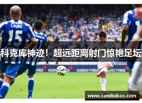 科克库神迹！超远距离射门惊艳足坛