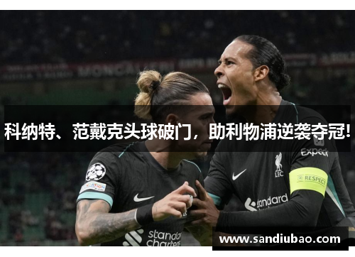 科纳特、范戴克头球破门，助利物浦逆袭夺冠!