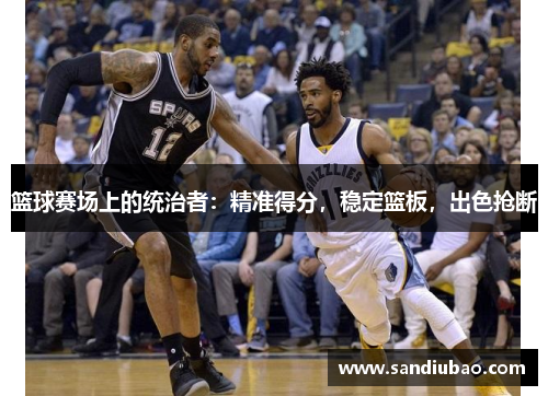 篮球赛场上的统治者：精准得分，稳定篮板，出色抢断