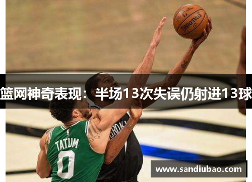 篮网神奇表现：半场13次失误仍射进13球