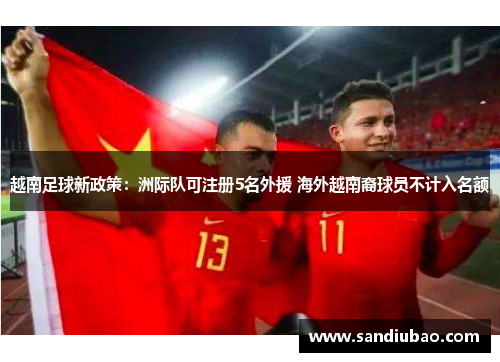越南足球新政策：洲际队可注册5名外援 海外越南裔球员不计入名额